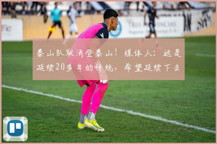 泰山队取消登泰山！媒体人：这是延续20多年的传统，希望延续下去