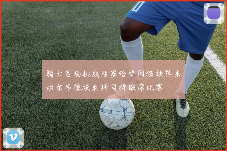 骑士客场挑战活塞哈登因伤缺阵米切尔韦德埃利斯同样缺席比赛