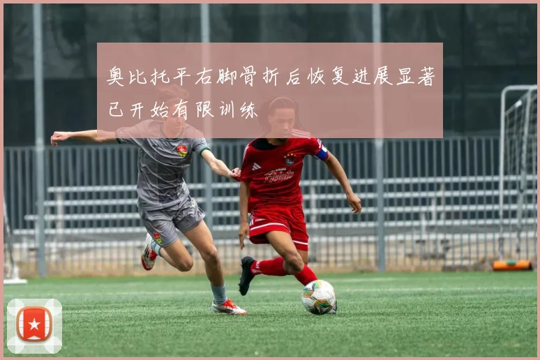 奥比托平右脚骨折后恢复进展显著已开始有限训练