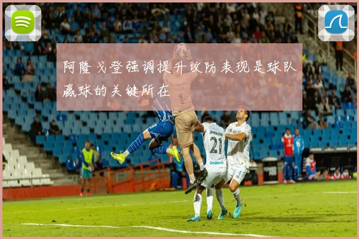 阿隆戈登强调提升攻防表现是球队赢球的关键所在