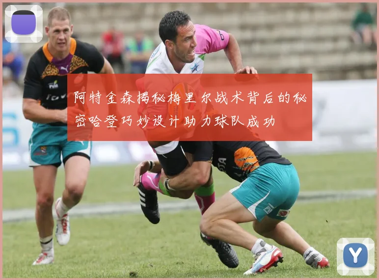 阿特金森揭秘梅里尔战术背后的秘密哈登巧妙设计助力球队成功